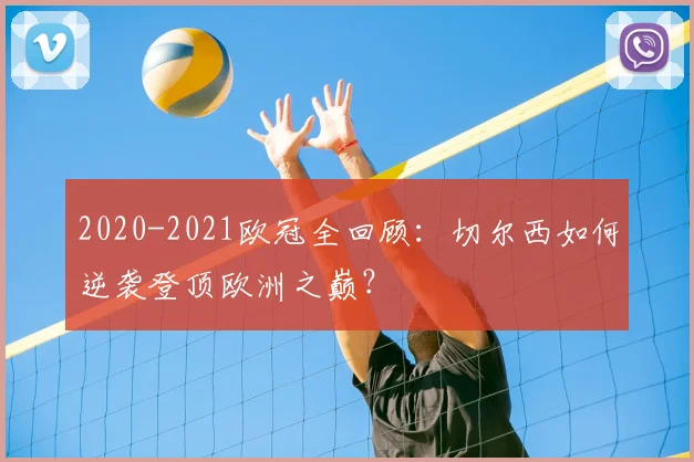 2020-2021欧冠全回顾：切尔西如何逆袭登顶欧洲之巅？
