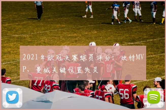 2021年欧冠决赛球员评分：坎特MVP，曼城关键位置失灵