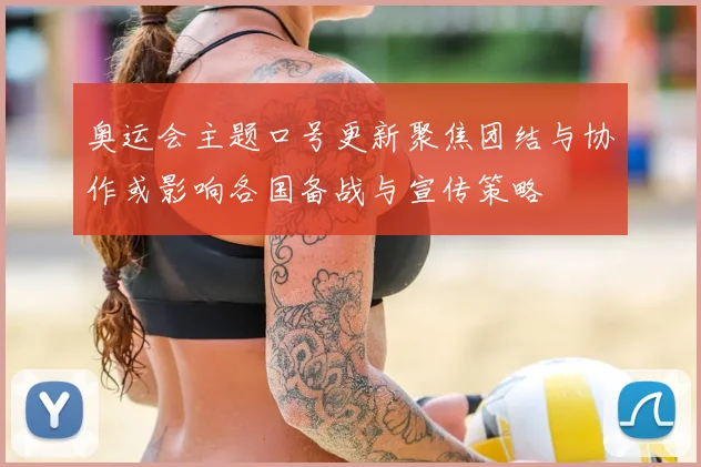 奥运会主题口号更新聚焦团结与协作或影响各国备战与宣传策略