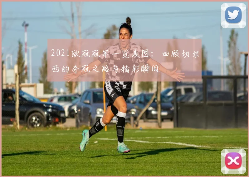 2021欧冠冠军一览表图：回顾切尔西的夺冠之路与精彩瞬间