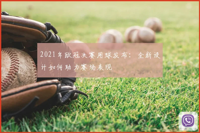 2021年欧冠决赛用球发布：全新设计如何助力赛场表现