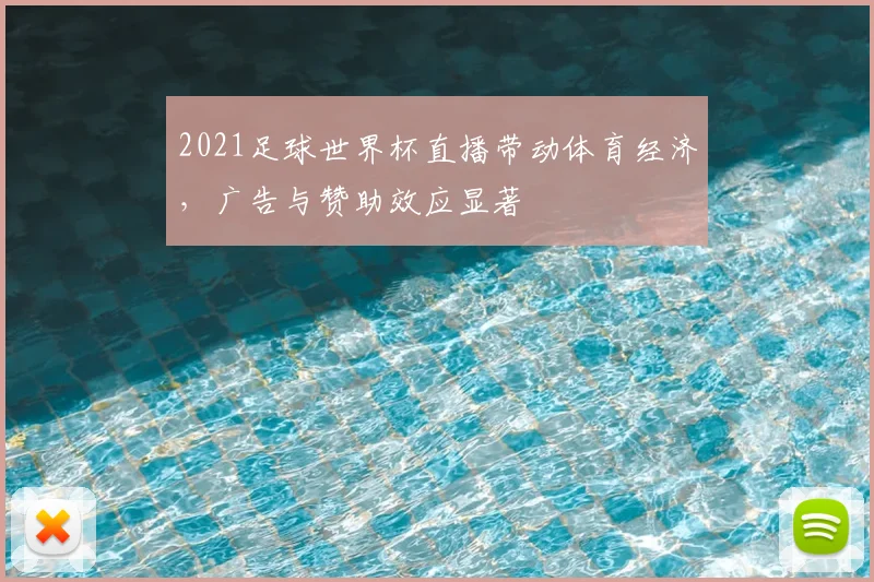 2021足球世界杯直播带动体育经济，广告与赞助效应显著